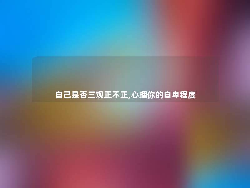 自己是否三观正不正,心理你的自卑程度