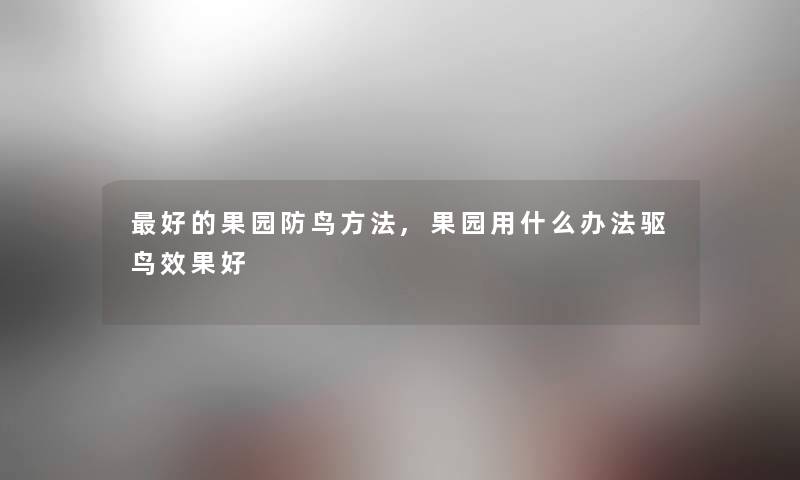 好的果园防鸟方法,果园用什么办法驱鸟效果好 好的果园防鸟方法,果园用什么办法驱鸟效果好