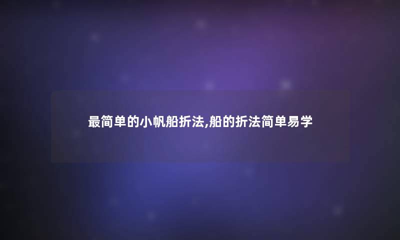 简单的小帆船折法,船的折法简单易学 简单的小帆船折法,船的折法简单易学