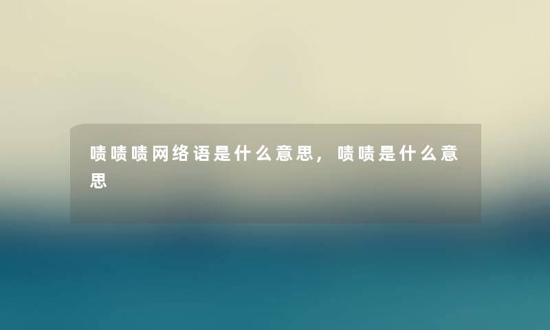 啧啧啧网络语是什么意思,啧啧是什么意思 啧啧啧网络语是什么意思,啧啧是什么意思