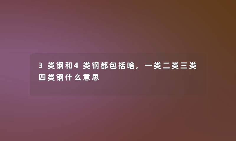 3类钢和4类钢都包括啥,一类二类三类四类钢什么意思 3类钢和4类钢都包括啥,一类二类三类四类钢什么意思