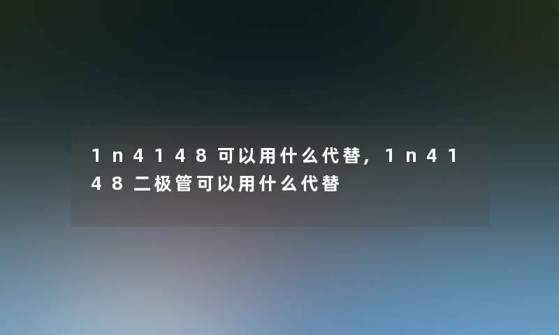 1n4148可以用什么代替,1n4148二极管可以用什么代替