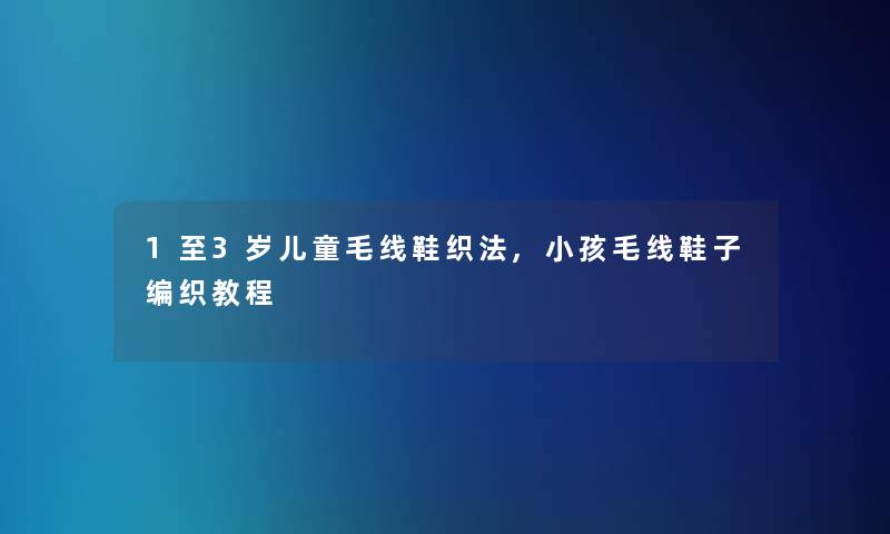 1至3岁儿童毛线鞋织法,小孩毛线鞋子编织教程