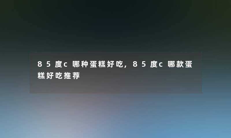 85度c哪种蛋糕好吃,85度c哪款蛋糕好吃推荐