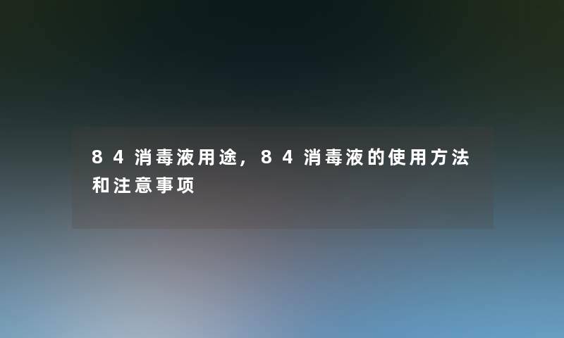 84消毒液用途,84消毒液的使用方法和注意事项