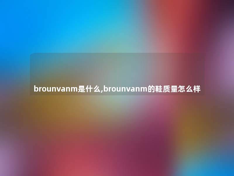 brounvanm是什么,brounvanm的鞋质量怎么样