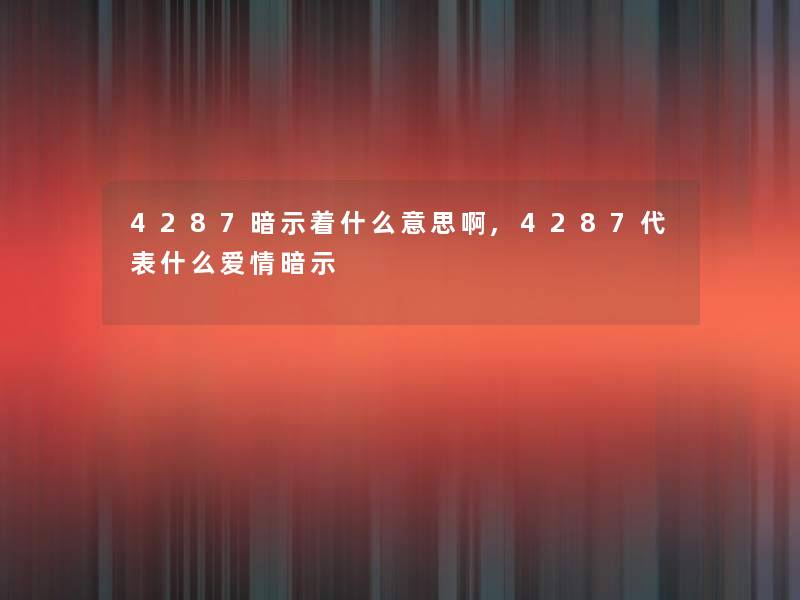 4287暗示着什么意思啊,4287代表什么爱情暗示