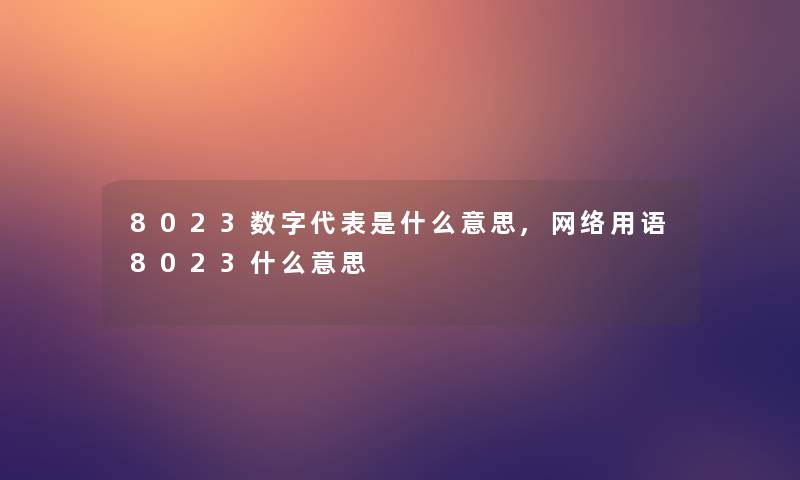 8023数字代表是什么意思,网络用语8023什么意思 8023数字代表是什么意思,网络用语8023什么意思