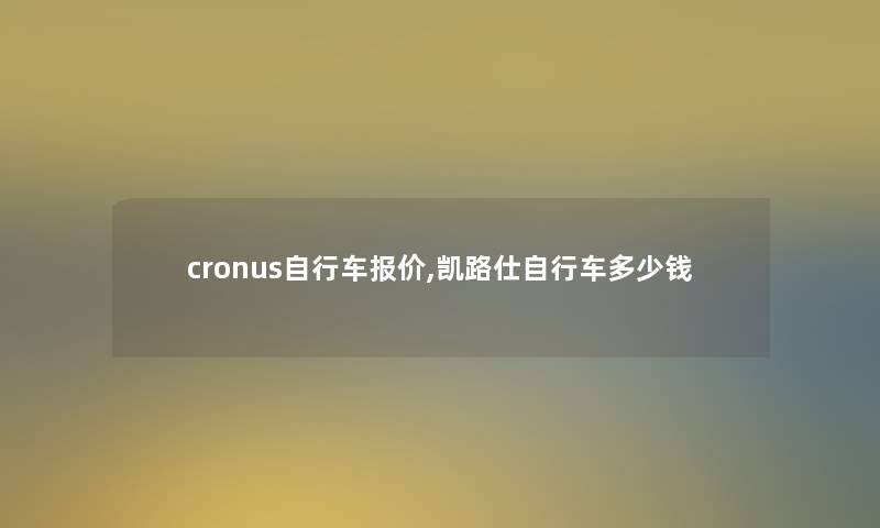 cronus自行车报价,凯路仕自行车多少钱 cronus自行车报价,凯路仕自行车多少钱