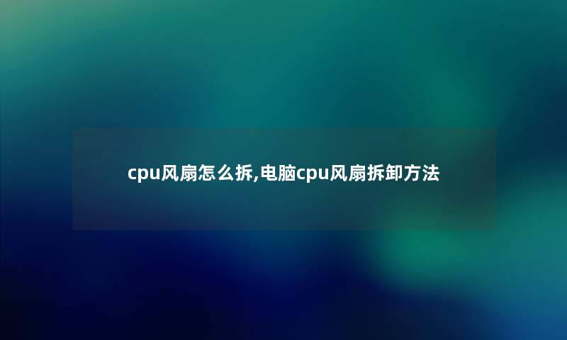 cpu风扇怎么拆,电脑cpu风扇拆卸方法