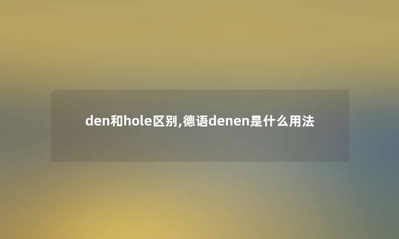 den和hole区别,德语denen是什么用法 den和hole区别,德语denen是什么用法