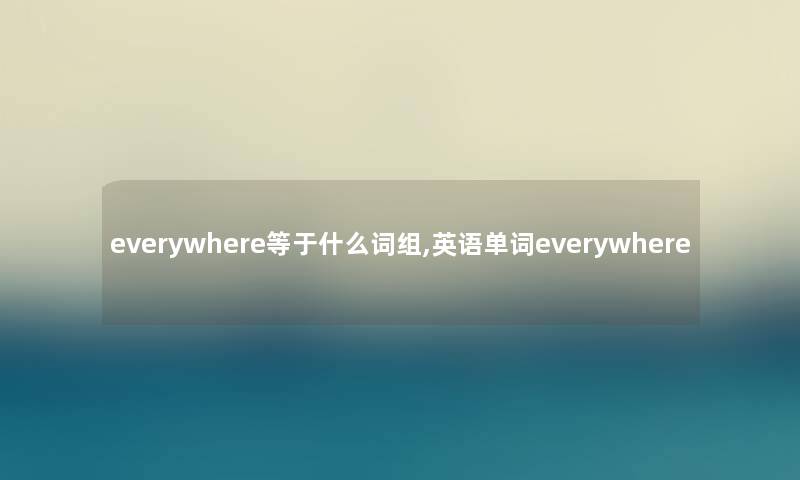 everywhere等于什么词组,英语单词everywhere