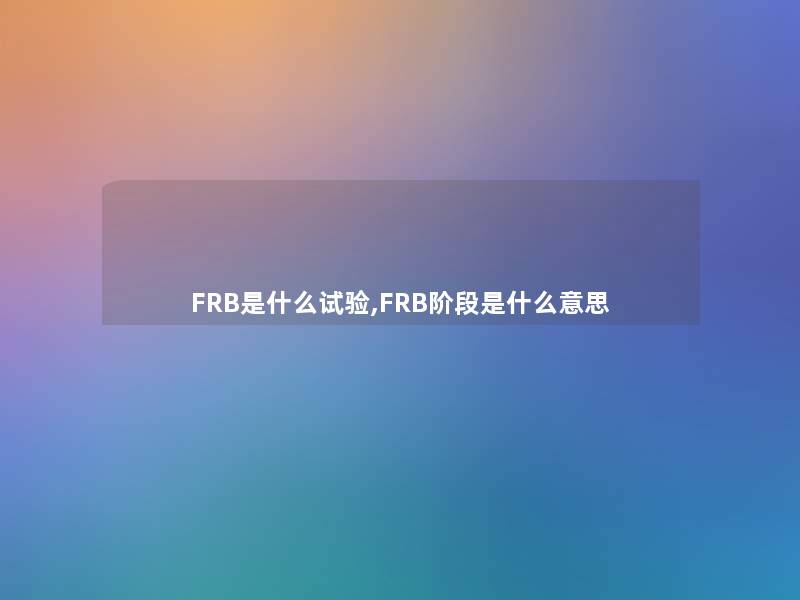 FRB是什么试验,FRB阶段是什么意思