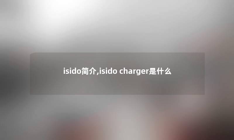 isido简介,isido charger是什么 isido简介,isido charger是什么