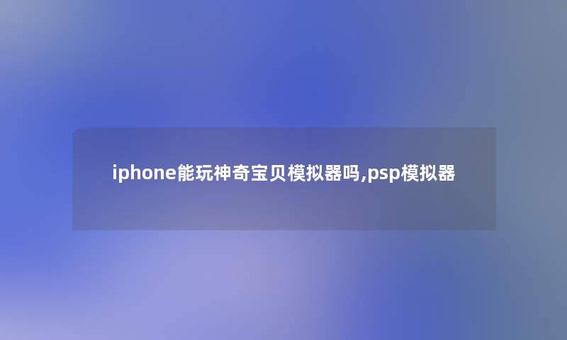 iphone能玩神奇宝贝模拟器吗,psp模拟器