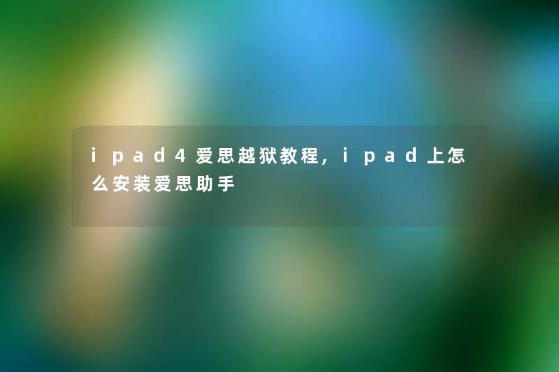 ipad4爱思越狱教程,ipad上怎么安装爱思助手