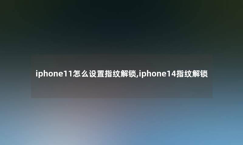 iphone11怎么设置指纹解锁,iphone14指纹解锁