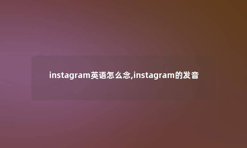 instagram英语怎么念,instagram的发音 instagram英语怎么念,instagram的发音