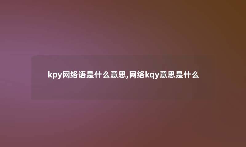 kpy网络语是什么意思,网络kqy意思是什么
