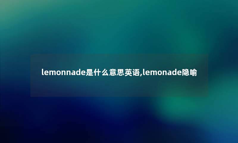 lemonnade是什么意思英语,lemonade隐喻 lemonnade是什么意思英语,lemonade隐喻