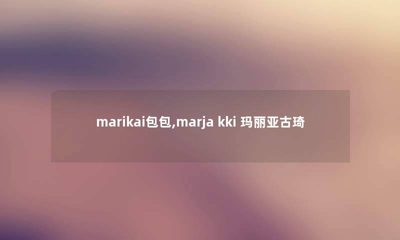 marikai包包,marja kki 玛丽亚古琦