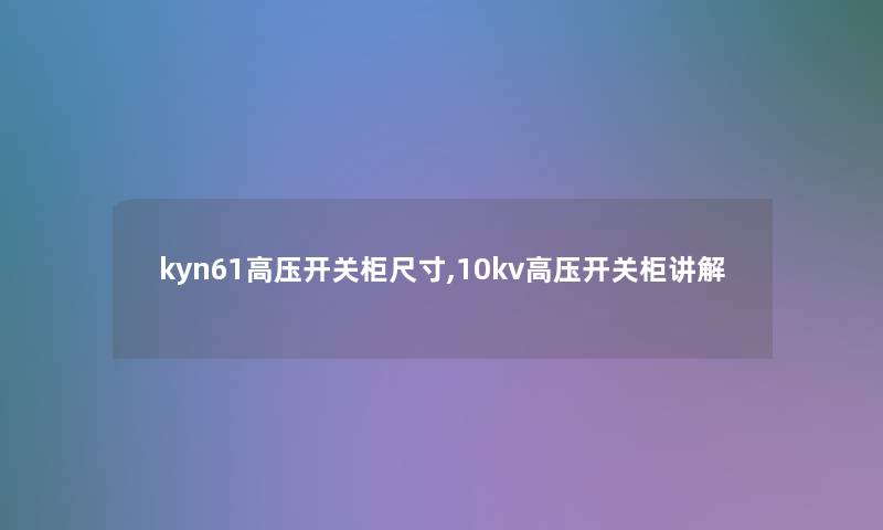 kyn61高压开关柜尺寸,10kv高压开关柜讲解 kyn61高压开关柜尺寸,10kv高压开关柜讲解