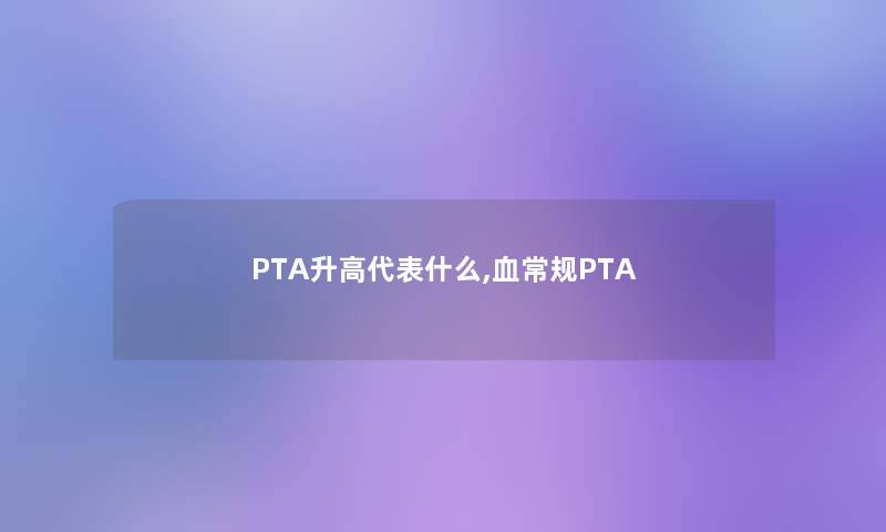 PTA升高代表什么,血常规PTA
