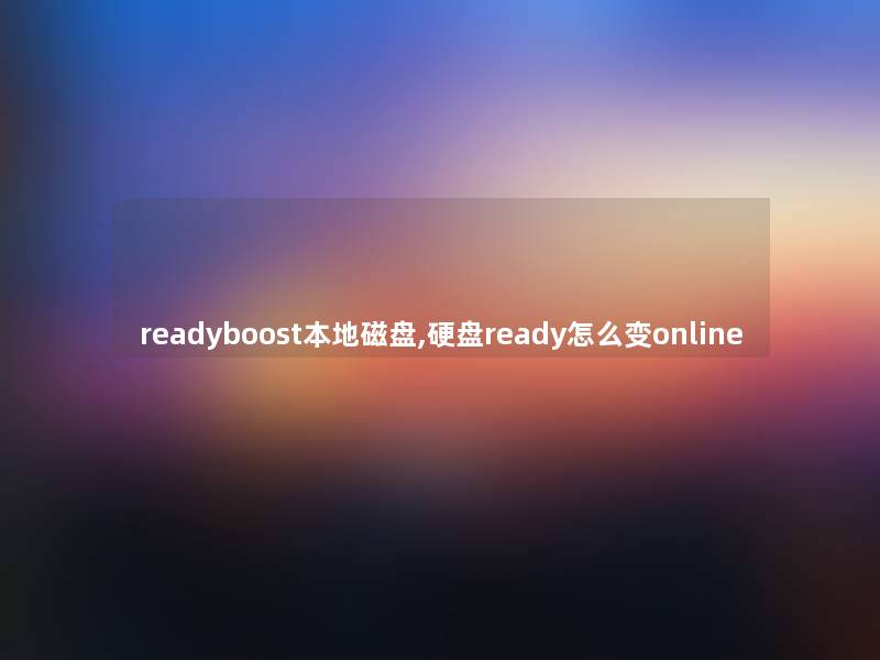 readyboost本地磁盘,硬盘ready怎么变online
