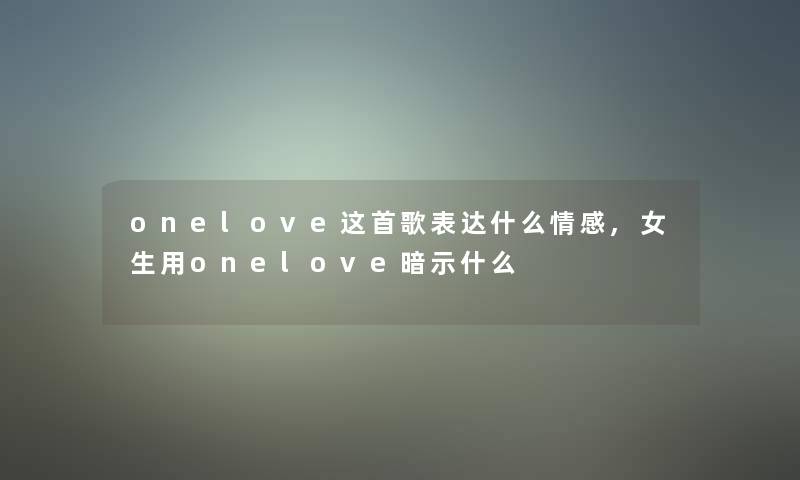onelove这首歌表达什么情感,女生用onelove暗示什么