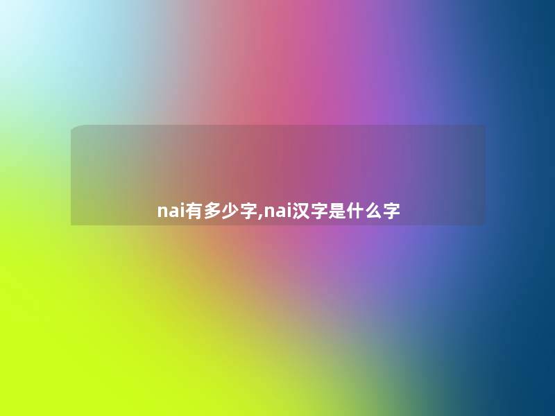 nai有多少字,nai汉字是什么字 nai有多少字,nai汉字是什么字