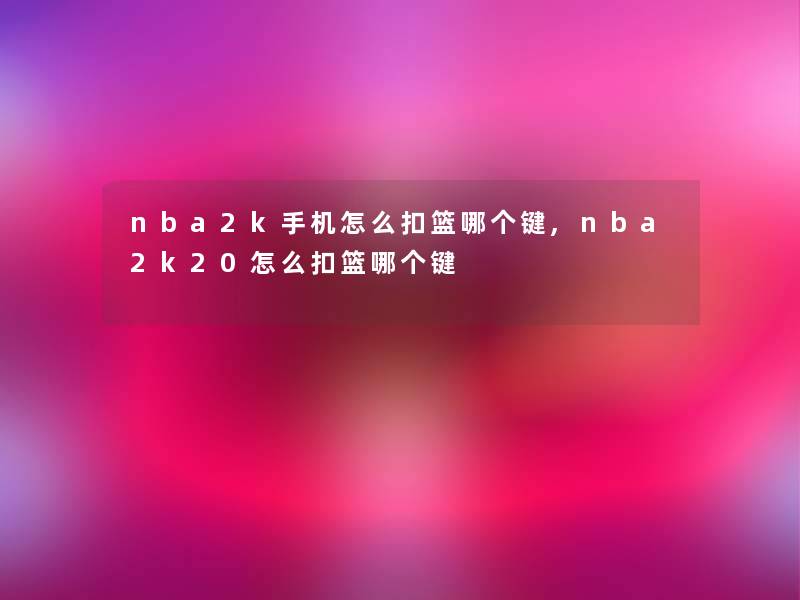 nba2k手机怎么扣篮哪个键,nba2k20怎么扣篮哪个键 nba2k手机怎么扣篮哪个键,nba2k20怎么扣篮哪个键