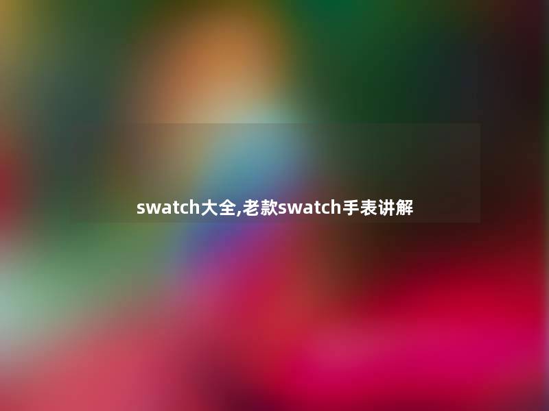 swatch大全,老款swatch手表讲解