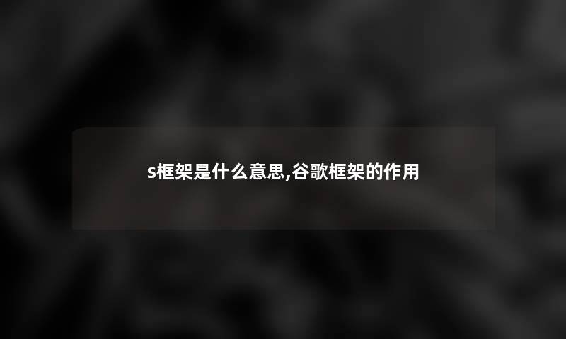 s框架是什么意思,谷歌框架的作用