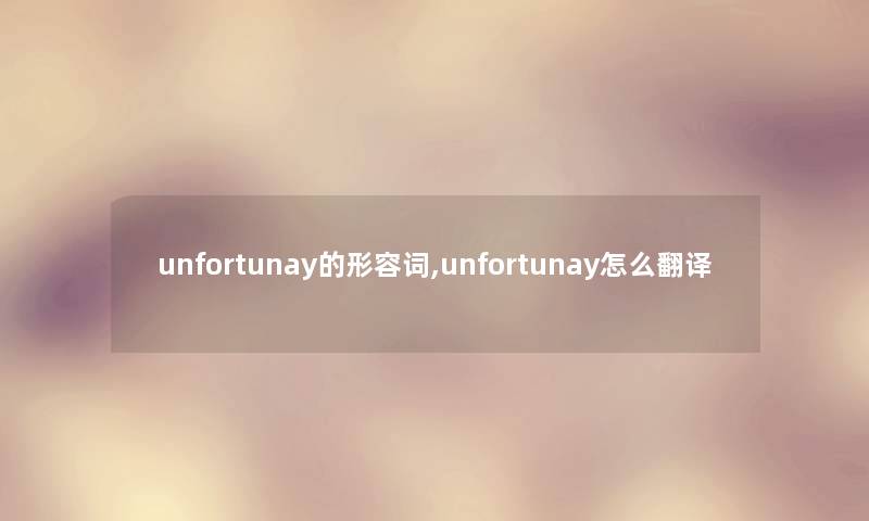 unfortunay的形容词,unfortunay怎么翻译 unfortunay的形容词,unfortunay怎么翻译