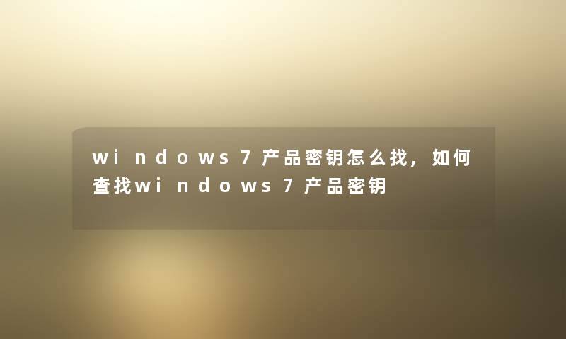 windows7密钥怎么找,如何查找windows7密钥 windows7密钥怎么找,如何查找windows7密钥