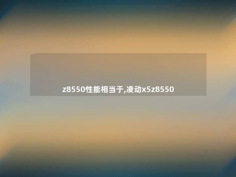 z8550性能相当于,凌动x5z8550