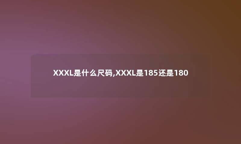 XXXL是什么尺码,XXXL是185还是180 XXXL是什么尺码,XXXL是185还是180