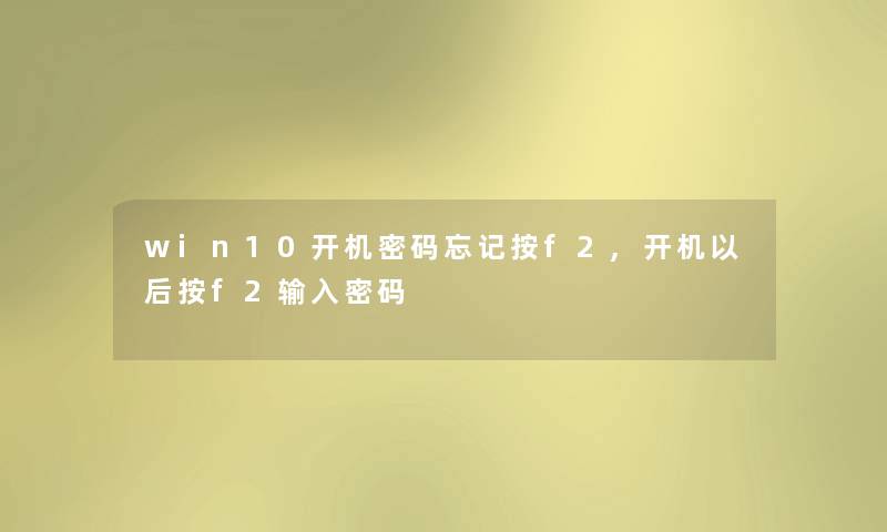 win10开机密码忘记按f2,开机以后按f2输入密码 win10开机密码忘记按f2,开机以后按f2输入密码