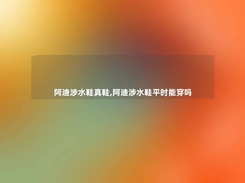 阿迪涉水鞋真鞋,阿迪涉水鞋平时能穿吗