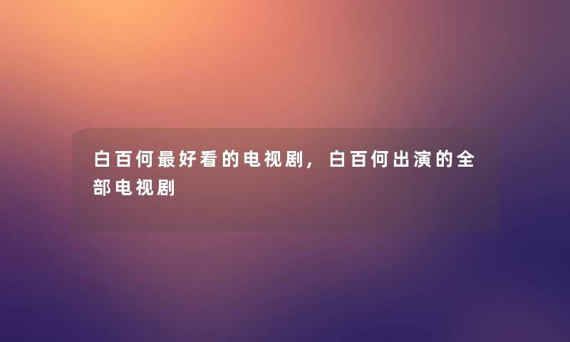 白百何好看的电视剧,白百何出演的整理的电视剧 白百何好看的电视剧,白百何出演的整理的电视剧
