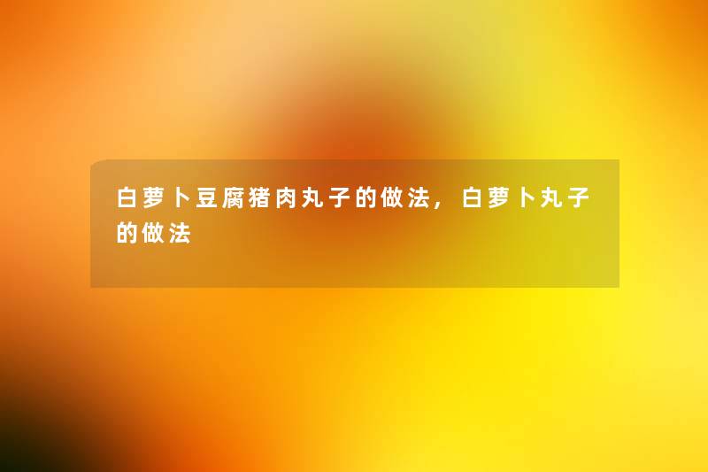 白萝卜豆腐猪肉丸子的做法,白萝卜丸子的做法