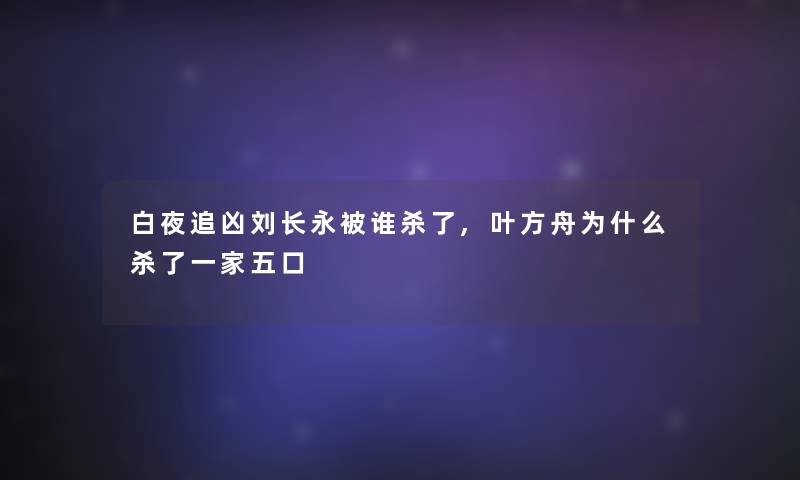 白夜追凶刘长永被谁杀了,叶方舟为什么杀了一家五口