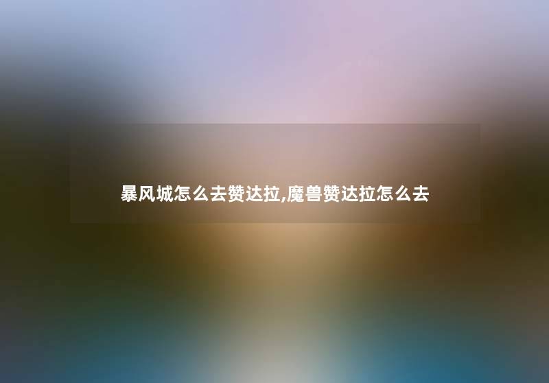 暴风城怎么去赞达拉,魔兽赞达拉怎么去