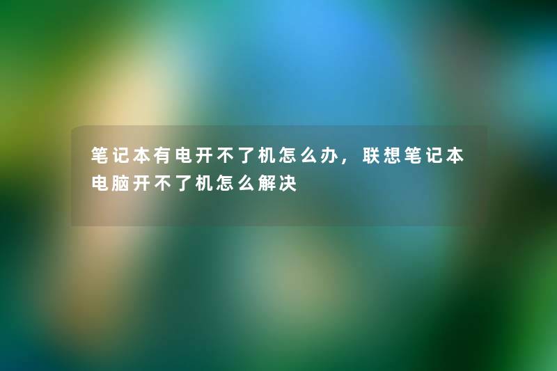 笔记本有电开不了机怎么办,联想笔记本电脑开不了机怎么解决