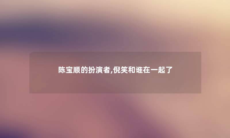 陈宝顺的扮演者,倪笑和谁在一起了