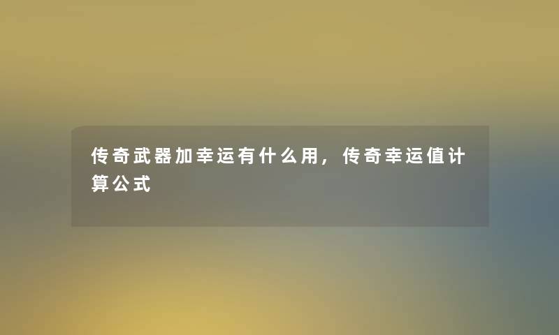 传奇武器加幸运有什么用,传奇幸运值计算公式 传奇武器加幸运有什么用,传奇幸运值计算公式