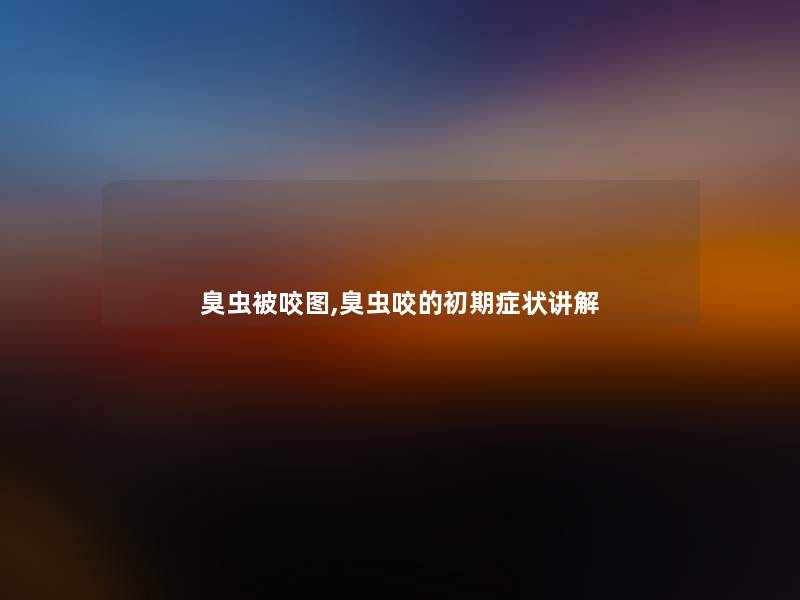 臭虫被咬图,臭虫咬的初期症状讲解 臭虫被咬图,臭虫咬的初期症状讲解