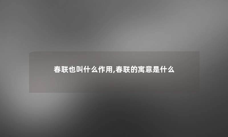 春联也叫什么作用,春联的寓意是什么 春联也叫什么作用,春联的寓意是什么