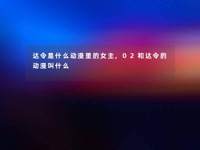 达令是什么动漫里的女主,02和达令的动漫叫什么
