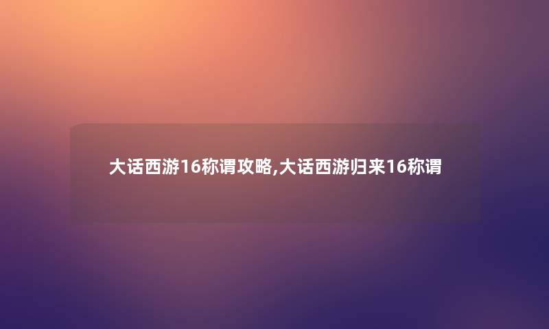 大话西游16称谓攻略,大话西游归来16称谓